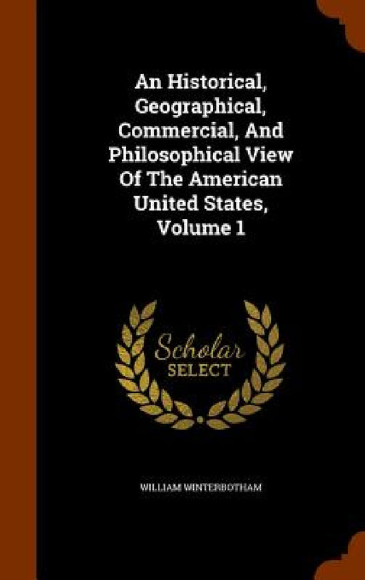 An Historical, Geographical, Commercial, And Philosophical View Of The American United States, Volume 1 by William Winterbotham