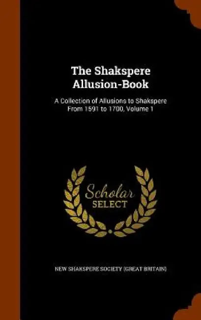 The Shakspere Allusion-Book: A Collection of Allusions to Shakspere From 1591 to 1700, Volume 1 by New Shakspere Society (Great Britain)