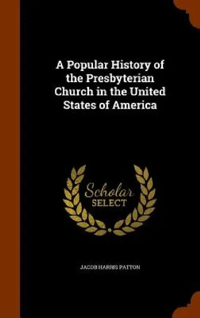 A Popular History of the Presbyterian Church in the United States of America by Jacob Harris Patton