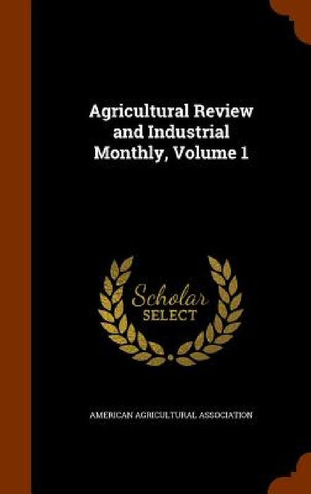 Agricultural Review and Industrial Monthly, Volume 1 by American Agricultural Association