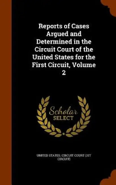 Reports of Cases Argued and Determined in the Circuit Court of the United States for the First Circuit, Volume 2 by United States Circuit Court (1st Circui