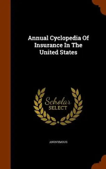 Annual Cyclopedia Of Insurance In The United States by Anonymous