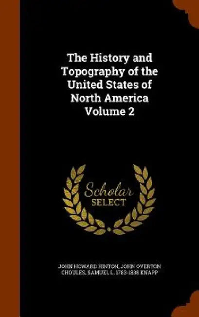 The History and Topography of the United States of North America Volume 2 by John Howard Hinton, John Overton Choules, Samuel L. 1783-1838 Knapp