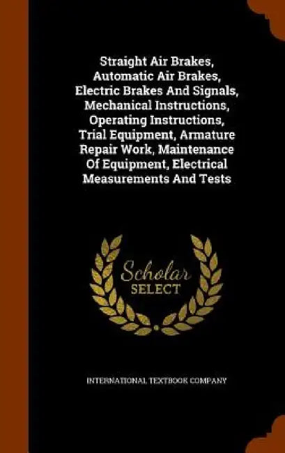 Straight Air Brakes, Automatic Air Brakes, Electric Brakes And Signals, Mechanical Instructions, Operating Instructions, Trial Equipment, Armature Rep by International Textbook Company