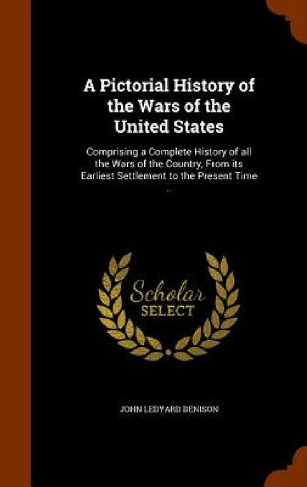 A Pictorial History of the Wars of the United States: Comprising a Complete History of all the Wars of the Country, From its Earliest Settlement to th by John Ledyard Denison
