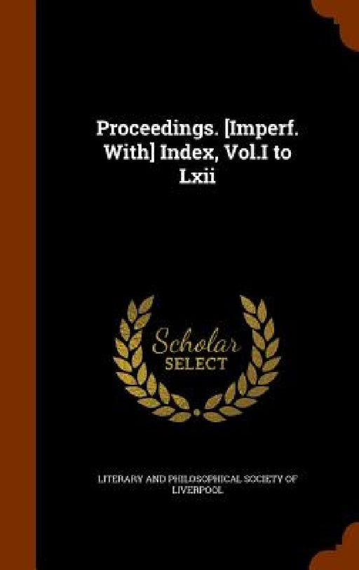 Proceedings. [Imperf. With] Index, Vol.I to Lxii by Literary and Philosophical Society of Li