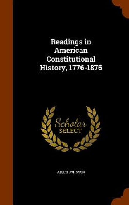 Readings in American Constitutional History, 1776-1876 by Allen Johnson