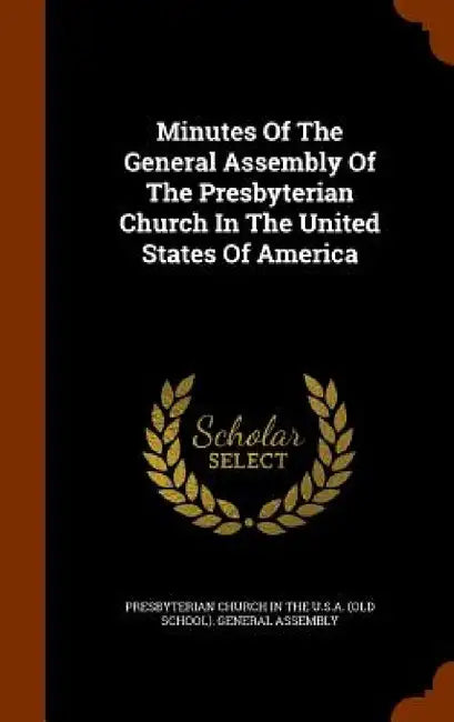 Minutes Of The General Assembly Of The Presbyterian Church In The United States Of America by Presbyterian Church in the U. S. a. (Old