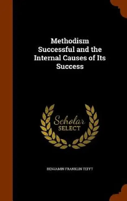 Methodism Successful and the Internal Causes of Its Success by Benjamin Franklin Tefft