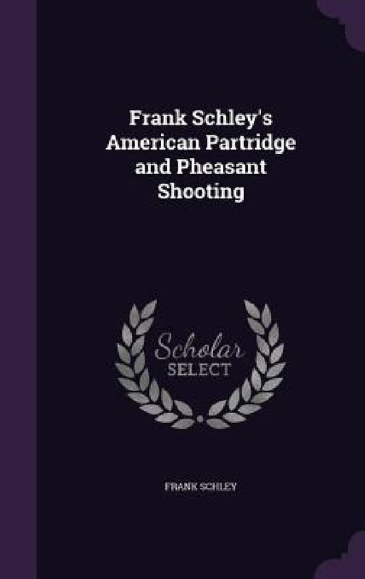 Frank Schley's American Partridge and Pheasant Shooting by Frank Schley