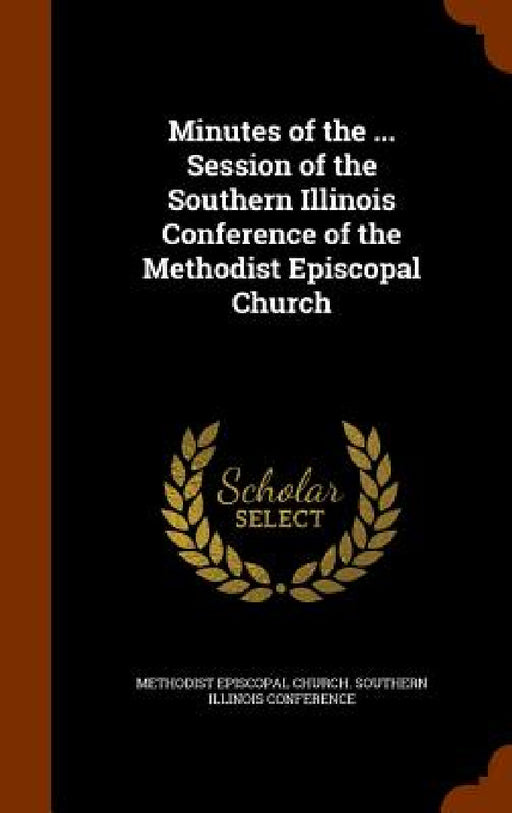 Minutes of the ... Session of the Southern Illinois Conference of the Methodist Episcopal Church by Methodist Episcopal Church Southern Ill
