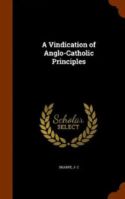 A Vindication of Anglo-Catholic Principles by J. C. Sharpe
