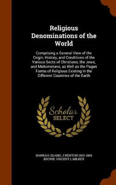 Religious Denominations of the World: Comprising a General View of the Origin, History, and Conditions of the Various Sects of Christians, the Jews, a by Hannah Adams, J. Newton 1803-1868 Brown, Vincent L. Milner
