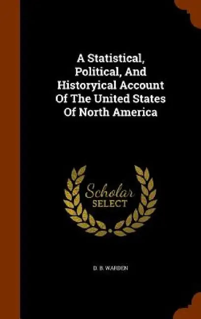 A Statistical, Political, And Historyical Account Of The United States Of North America by D. B. Warden