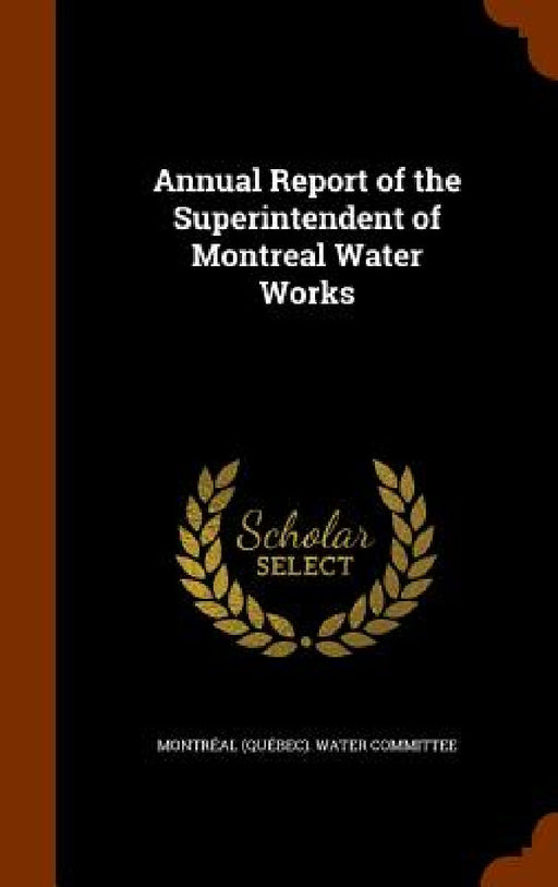 Annual Report of the Superintendent of Montreal Water Works by Montréal (Québec) Water Committee