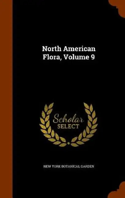 North American Flora, Volume 9 by New York Botanical Garden