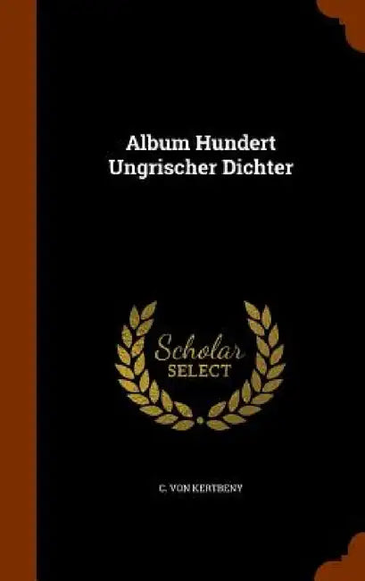 Album Hundert Ungrischer Dichter by C. Von Kertbeny