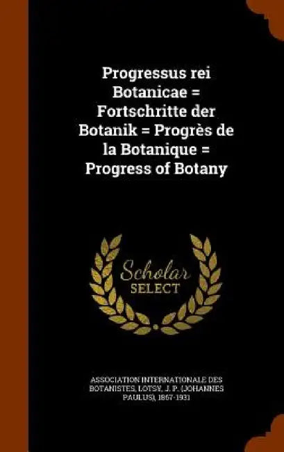 Progressus rei Botanicae = Fortschritte der Botanik = Progrès de la Botanique = Progress of Botany by Association Internationale Des Botaniste, J. P. 1867-1931 Lotsy
