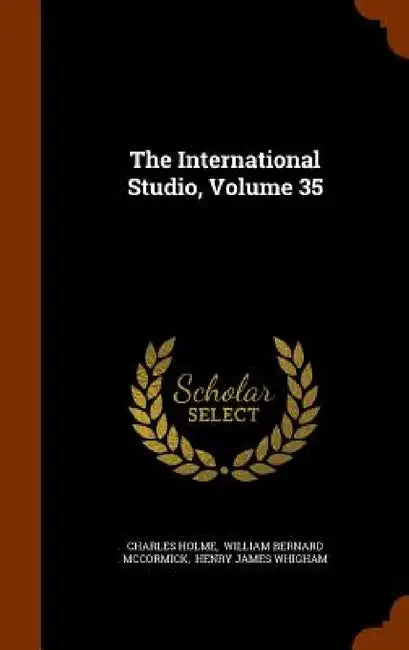 The International Studio, Volume 35 by Charles Holme, William Bernard McCormick, Henry James Whigham