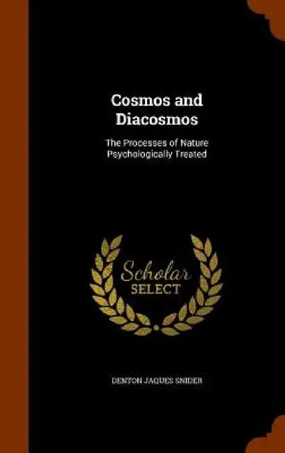 Cosmos and Diacosmos: The Processes of Nature Psychologically Treated by Denton Jaques Snider