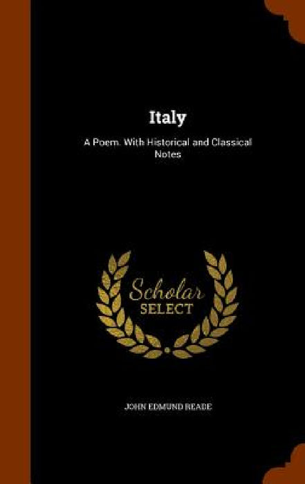 Italy: A Poem. With Historical and Classical Notes by John Edmund Reade