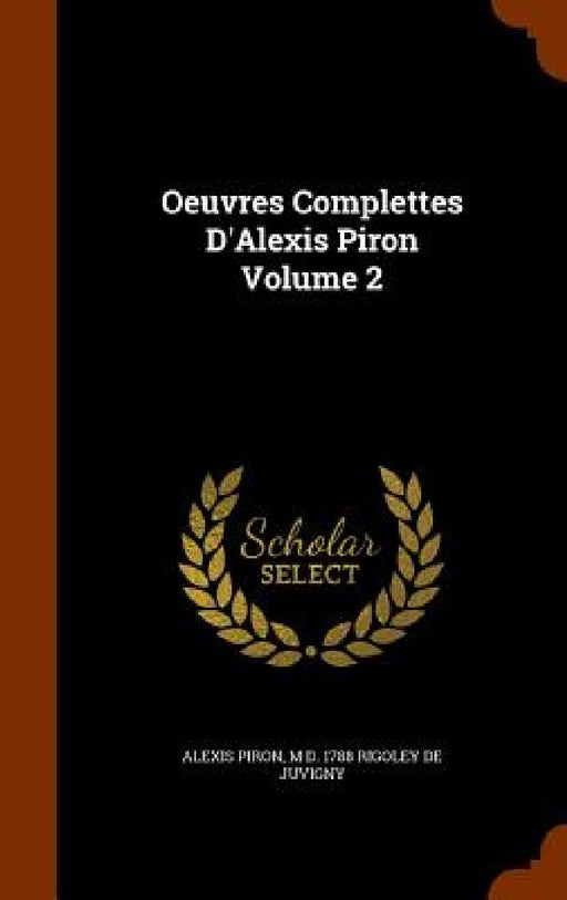 Oeuvres Complettes D'Alexis Piron Volume 2 by Alexis Piron, M. D. 1788 Rigoley De Juvigny