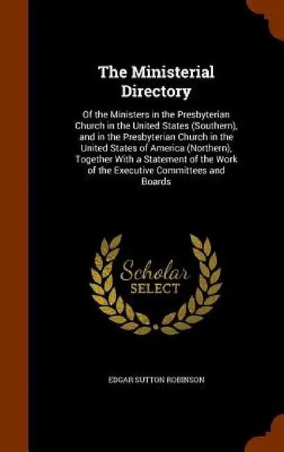 The Ministerial Directory: Of the Ministers in the Presbyterian Church in the United States (Southern), and in the Presbyterian Church in the Uni by Edgar Sutton Robinson