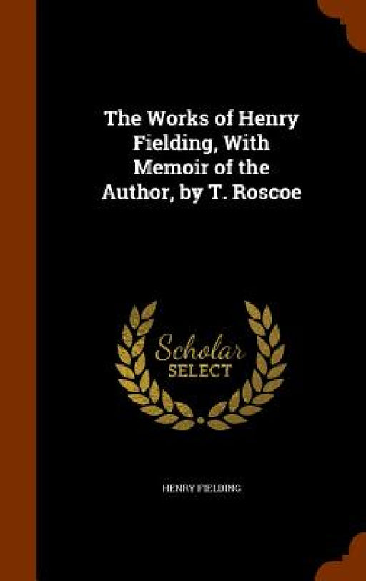 The Works of Henry Fielding, With Memoir of the Author, by T. Roscoe by Henry Fielding