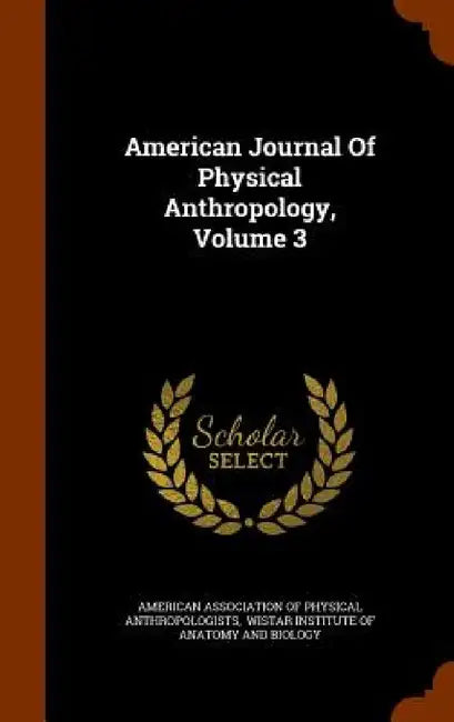 American Journal Of Physical Anthropology, Volume 3 by American Association of Physical Anthrop, Wistar Institute of Anatomy and Biology