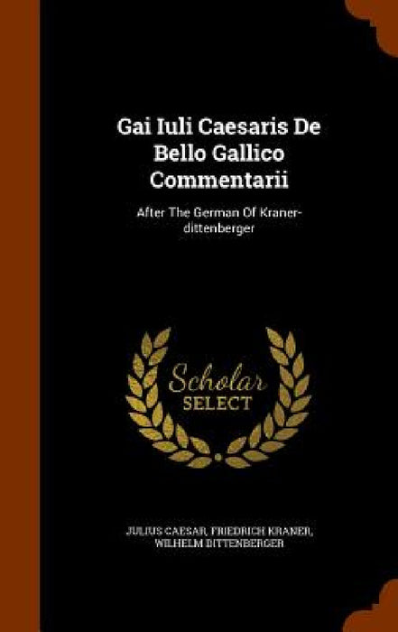 Gai Iuli Caesaris De Bello Gallico Commentarii: After The German Of Kraner-dittenberger by Julius Caesar, Friedrich Kraner, Wilhelm Dittenberger