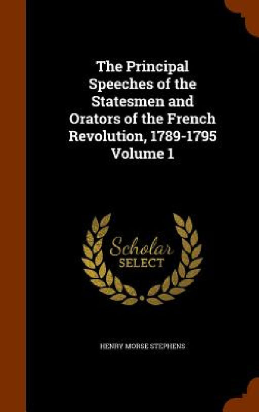 The Principal Speeches of the Statesmen and Orators of the French Revolution, 1789-1795 Volume 1 by Henry Morse Stephens