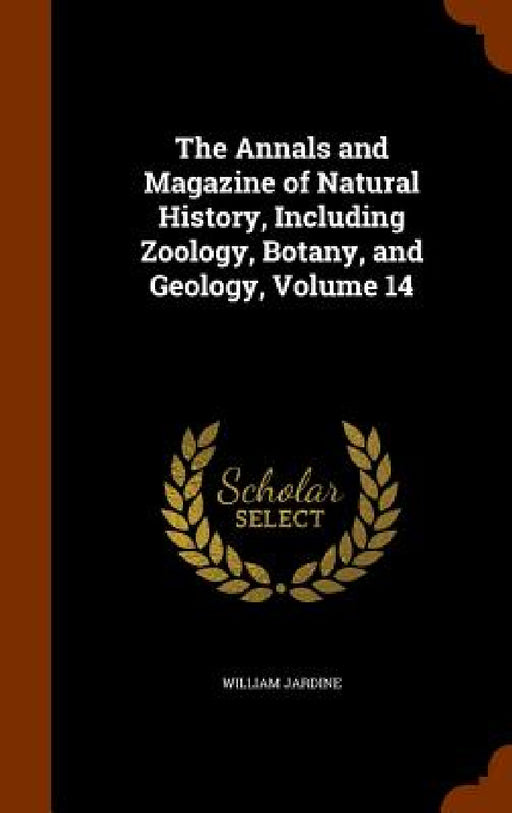 The Annals and Magazine of Natural History, Including Zoology, Botany, and Geology, Volume 14 by William Jardine