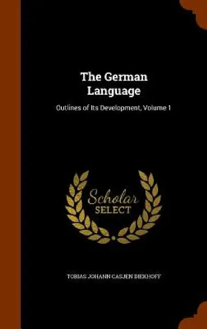 The German Language: Outlines of Its Development, Volume 1 by Tobias Johann Casjen Diekhoff