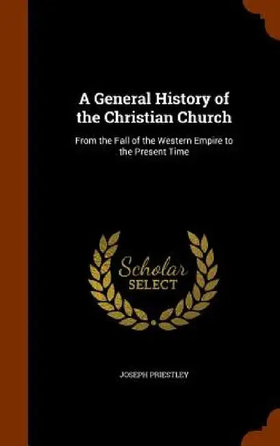 A General History of the Christian Church: From the Fall of the Western Empire to the Present Time by Joseph Priestley