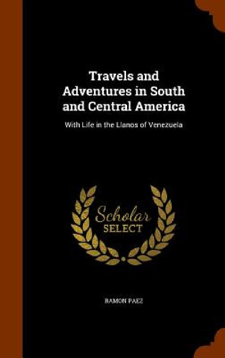 Travels and Adventures in South and Central America: With Life in the Llanos of Venezuela by Ramon Paez