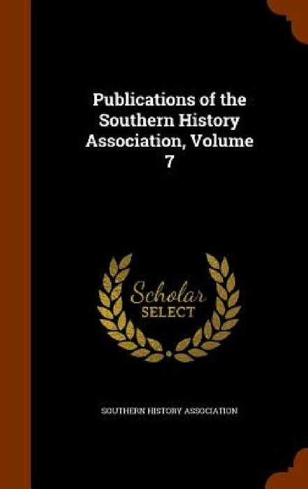 Publications of the Southern History Association, Volume 7 by Southern History Association