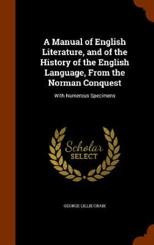 A Manual of English Literature, and of the History of the English Language, From the Norman Conquest: With Numerous Specimens by George Lillie Craik