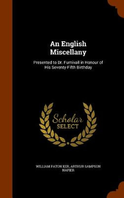 An English Miscellany: Presented to Dr. Furnivall in Honour of His Seventy-Fifth Birthday by William Paton Ker, Arthur Sampson Napier