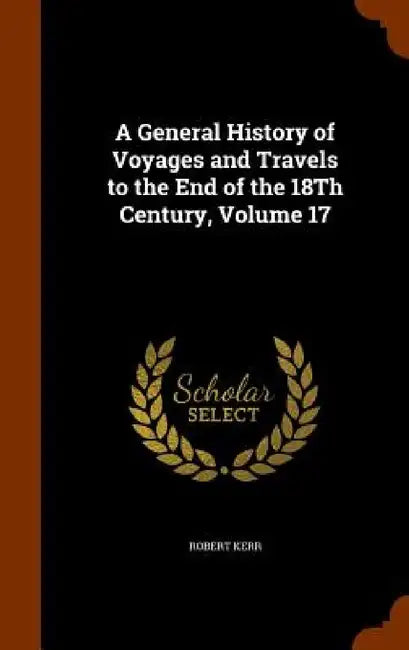A General History of Voyages and Travels to the End of the 18Th Century, Volume 17 by Robert Kerr