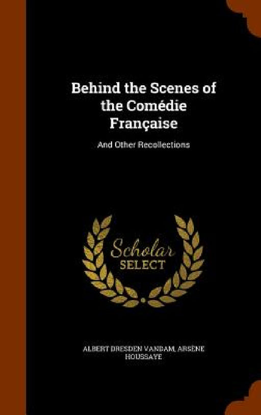 Behind the Scenes of the Comédie Française: And Other Recollections by Albert Dresden Vandam, Arsène Houssaye