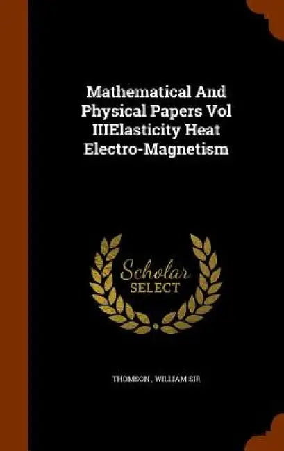 Mathematical And Physical Papers Vol IIIElasticity Heat Electro-Magnetism by William Thomson