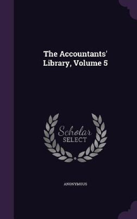 The Accountants' Library, Volume 5 by Anonymous