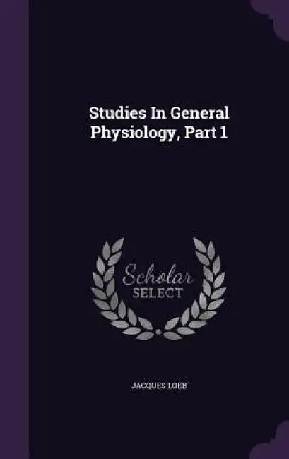 Studies In General Physiology, Part 1 by Jacques Loeb