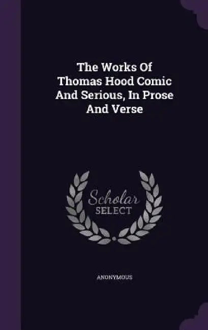 The Works Of Thomas Hood Comic And Serious, In Prose And Verse by Anonymous