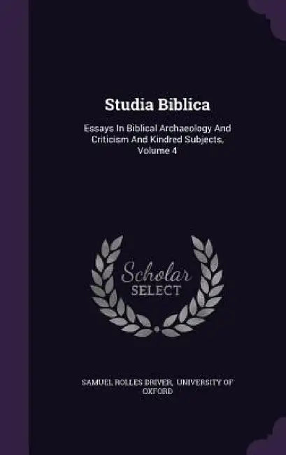 Studia Biblica: Essays In Biblical Archaeology And Criticism And Kindred Subjects, Volume 4 by Samuel Rolles Driver, University of Oxford