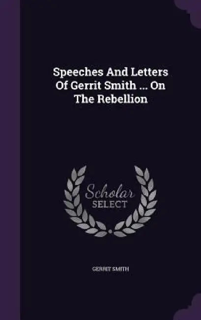 Speeches And Letters Of Gerrit Smith ... On The Rebellion by Gerrit Smith