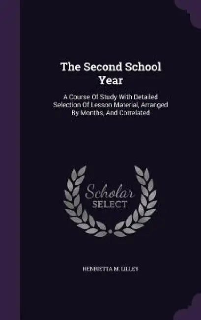 The Second School Year: A Course Of Study With Detailed Selection Of Lesson Material, Arranged By Months, And Correlated by Henrietta M. Lilley