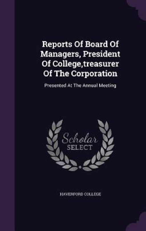 Reports Of Board Of Managers, President Of College, treasurer Of The Corporation: Presented At The Annual Meeting by Haverford College