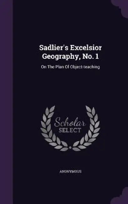 Sadlier's Excelsior Geography, No. 1: On The Plan Of Object-teaching by Anonymous