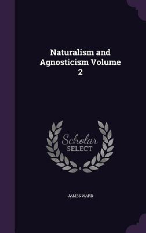 Naturalism and Agnosticism Volume 2 by James Ward
